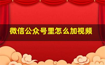 微信公众号里怎么加视频