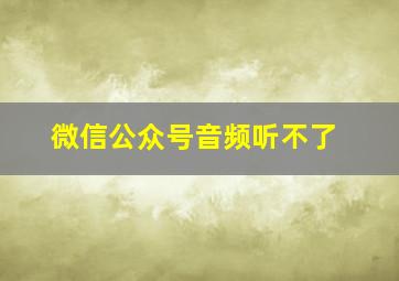 微信公众号音频听不了