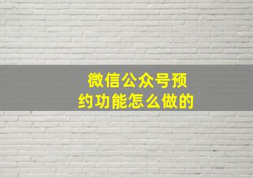 微信公众号预约功能怎么做的