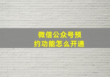 微信公众号预约功能怎么开通