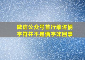 微信公众号首行缩进俩字符并不是俩字咋回事