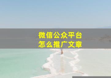 微信公众平台怎么推广文章