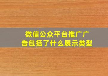 微信公众平台推广广告包括了什么展示类型