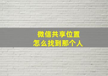 微信共享位置怎么找到那个人