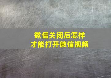 微信关闭后怎样才能打开微信视频