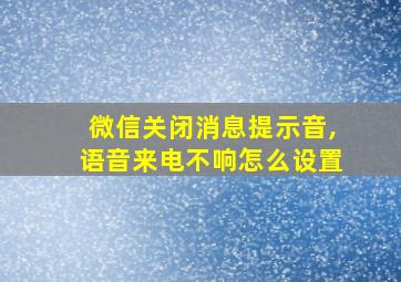 微信关闭消息提示音,语音来电不响怎么设置