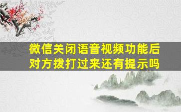 微信关闭语音视频功能后对方拨打过来还有提示吗