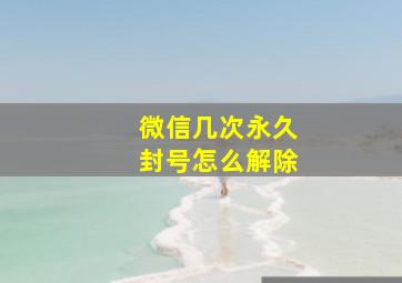 微信几次永久封号怎么解除