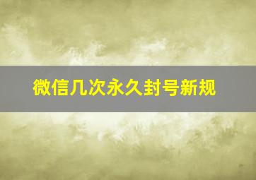 微信几次永久封号新规