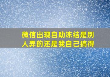 微信出现自助冻结是别人弄的还是我自己搞得