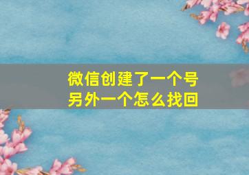 微信创建了一个号另外一个怎么找回