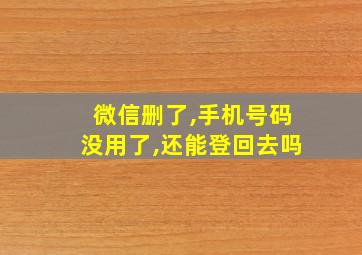 微信删了,手机号码没用了,还能登回去吗