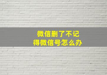 微信删了不记得微信号怎么办