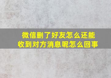 微信删了好友怎么还能收到对方消息呢怎么回事