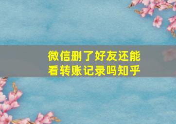 微信删了好友还能看转账记录吗知乎