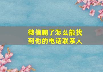 微信删了怎么能找到他的电话联系人