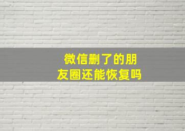 微信删了的朋友圈还能恢复吗