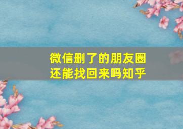 微信删了的朋友圈还能找回来吗知乎