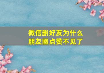 微信删好友为什么朋友圈点赞不见了