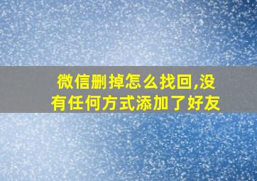 微信删掉怎么找回,没有任何方式添加了好友