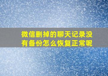 微信删掉的聊天记录没有备份怎么恢复正常呢