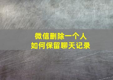 微信删除一个人如何保留聊天记录