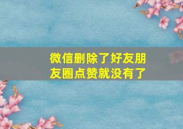 微信删除了好友朋友圈点赞就没有了