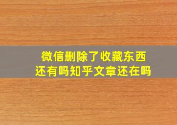 微信删除了收藏东西还有吗知乎文章还在吗