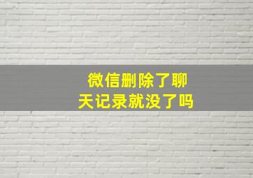 微信删除了聊天记录就没了吗