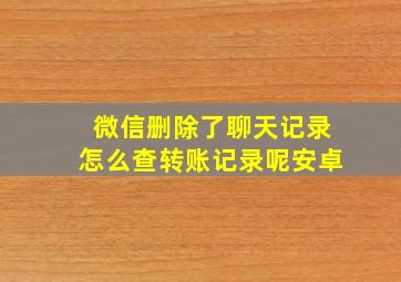 微信删除了聊天记录怎么查转账记录呢安卓