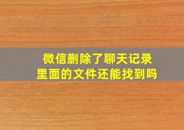 微信删除了聊天记录里面的文件还能找到吗