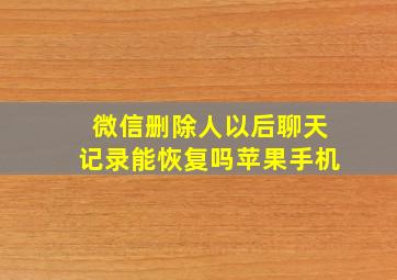 微信删除人以后聊天记录能恢复吗苹果手机