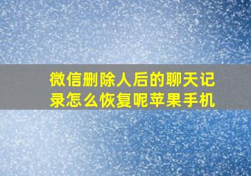 微信删除人后的聊天记录怎么恢复呢苹果手机