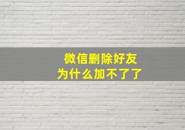 微信删除好友为什么加不了了