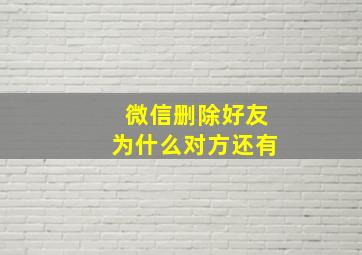 微信删除好友为什么对方还有