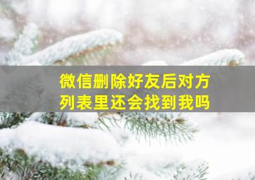 微信删除好友后对方列表里还会找到我吗