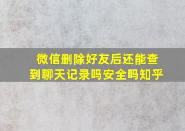 微信删除好友后还能查到聊天记录吗安全吗知乎