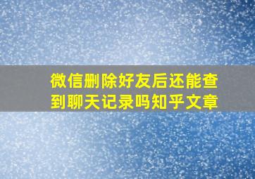 微信删除好友后还能查到聊天记录吗知乎文章