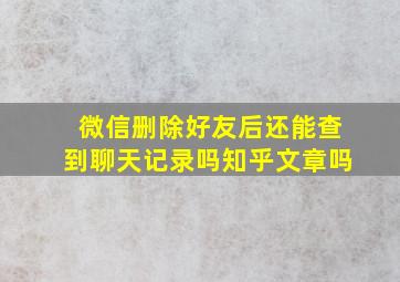 微信删除好友后还能查到聊天记录吗知乎文章吗