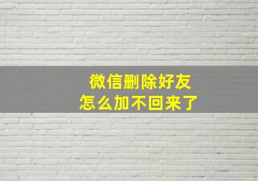 微信删除好友怎么加不回来了