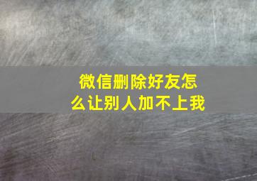 微信删除好友怎么让别人加不上我