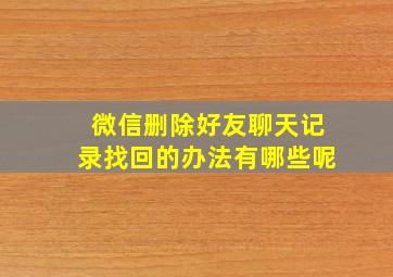 微信删除好友聊天记录找回的办法有哪些呢