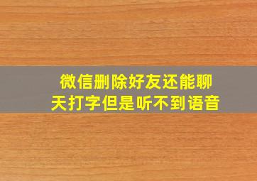 微信删除好友还能聊天打字但是听不到语音