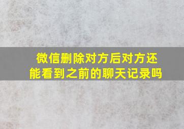 微信删除对方后对方还能看到之前的聊天记录吗