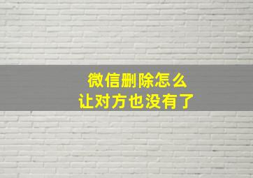 微信删除怎么让对方也没有了