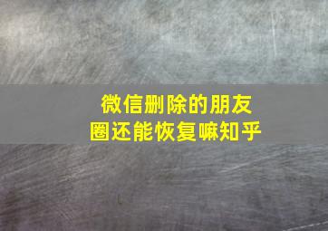 微信删除的朋友圈还能恢复嘛知乎