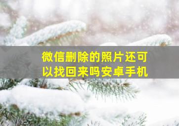 微信删除的照片还可以找回来吗安卓手机