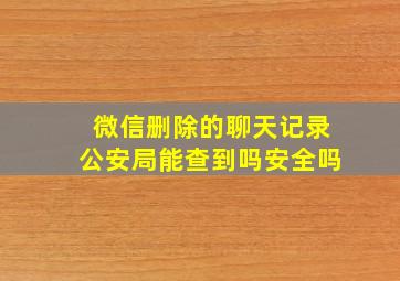 微信删除的聊天记录公安局能查到吗安全吗