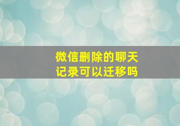 微信删除的聊天记录可以迁移吗