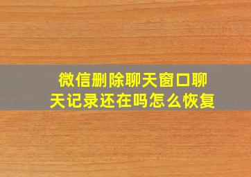 微信删除聊天窗口聊天记录还在吗怎么恢复